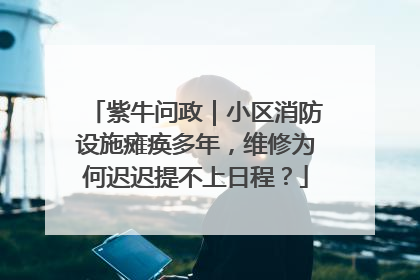 紫牛问政｜小区消防设施瘫痪多年，维修为何迟迟提不上日程？