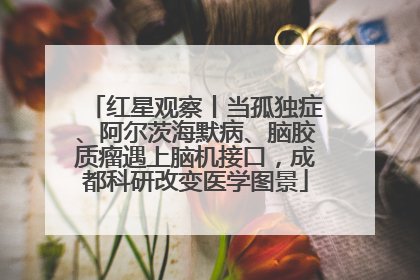 红星观察丨当孤独症、阿尔茨海默病、脑胶质瘤遇上脑机接口，成都科研改变医学图景