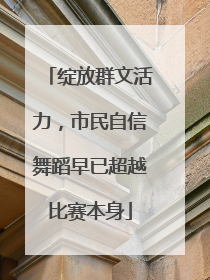 绽放群文活力，市民自信舞蹈早已超越比赛本身