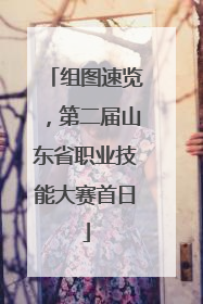 组图速览，第二届山东省职业技能大赛首日