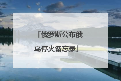 俄罗斯公布俄乌停火备忘录