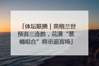 体坛联播｜英格兰世预赛三连胜，花滑“葱桶组合”将重返赛场