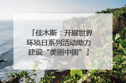 佳木斯：开展世界环境日系列活动助力建设“美丽中国”
