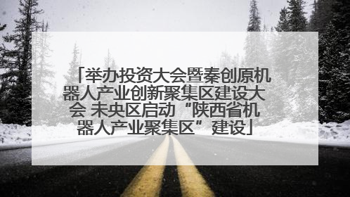 举办投资大会暨秦创原机器人产业创新聚集区建设大会 未央区启动“陕西省机器人产业聚集区”建设