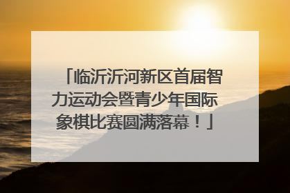 临沂沂河新区首届智力运动会暨青少年国际象棋比赛圆满落幕！