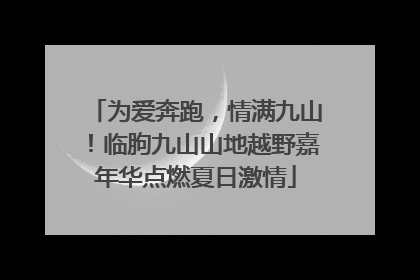 为爱奔跑，情满九山！临朐九山山地越野嘉年华点燃夏日激情