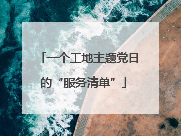 一个工地主题党日的“服务清单”