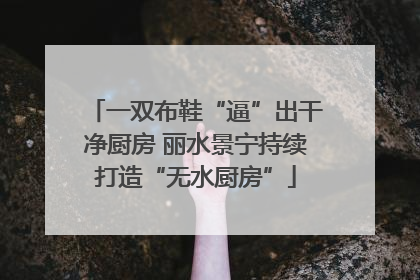 一双布鞋“逼”出干净厨房 丽水景宁持续打造“无水厨房”