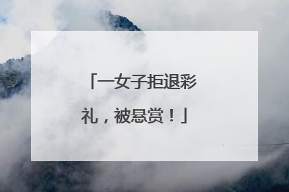 一女子拒退彩礼，被悬赏！