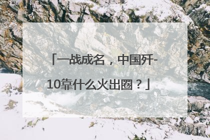 一战成名，中国歼-10靠什么火出圈？