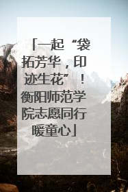 一起“袋拓芳华，印迹生花”！衡阳师范学院志愿同行暖童心