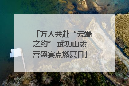万人共赴“云端之约” 武功山露营盛宴点燃夏日