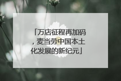 万店征程再加码，麦当劳中国本土化发展的新纪元