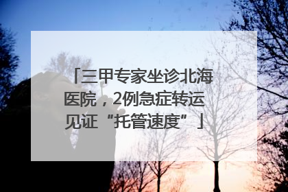 三甲专家坐诊北海医院，2例急症转运见证“托管速度”