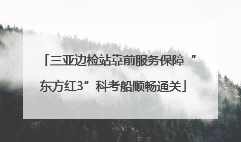 三亚边检站靠前服务保障“东方红3”科考船顺畅通关
