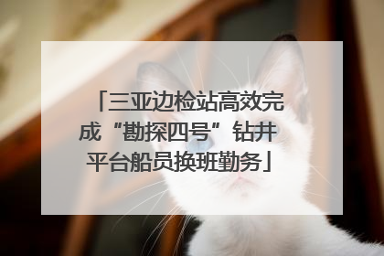 三亚边检站高效完成“勘探四号”钻井平台船员换班勤务