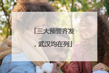 三大预警齐发，武汉均在列