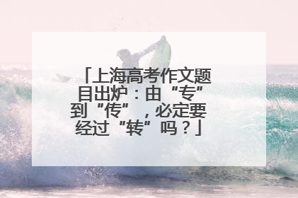 上海高考作文题目出炉：由“专”到“传”，必定要经过“转”吗？