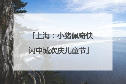 上海：小猪佩奇快闪申城欢庆儿童节
