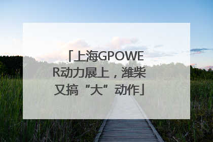 上海GPOWER动力展上，潍柴又搞“大”动作