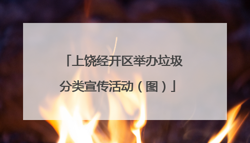 上饶经开区举办垃圾分类宣传活动（图）