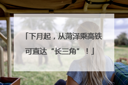 下月起，从菏泽乘高铁可直达“长三角”！