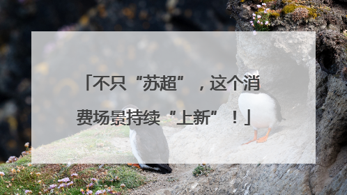 不只“苏超”，这个消费场景持续“上新”！