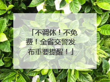 不调休！不免费！全省交警发布重要提醒！