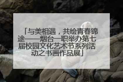 与美相遇，共绘青春锦途——烟台一职举办第七届校园文化艺术节系列活动之书画作品展