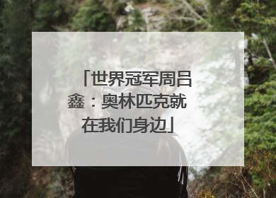 世界冠军周吕鑫：奥林匹克就在我们身边