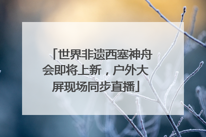 世界非遗西塞神舟会即将上新，户外大屏现场同步直播