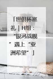 世俱杯巡礼｜H组：“银河战舰”遇上“亚洲希望”