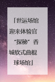 世运场馆迎来体验官“探秘”香城软式曲棍球场馆