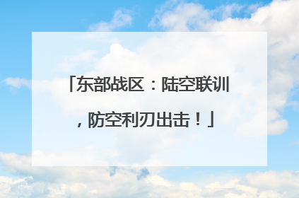 东部战区：陆空联训，防空利刃出击！