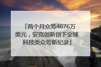 两个月众筹4676万美元，安克创新创下全球科技类众筹新纪录
