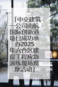 中交建筑一公司南航国际创新港项目成功承办2025年六合区建设工程应急演练现场观摩活动