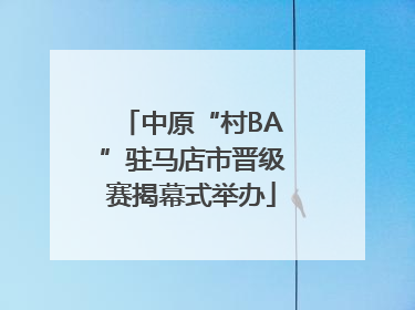 中原“村BA”驻马店市晋级赛揭幕式举办