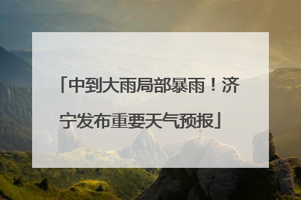 中到大雨局部暴雨！济宁发布重要天气预报