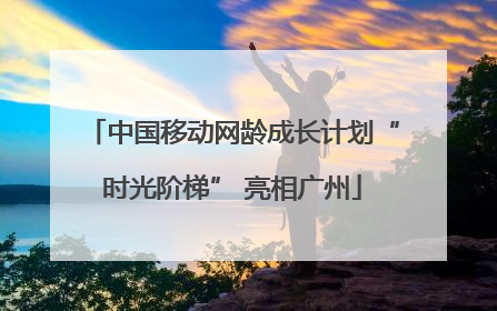 中国移动网龄成长计划“时光阶梯” 亮相广州