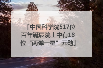 中国科学院517位百年诞辰院士中有18位“两弹一星”元勋