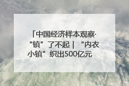 中国经济样本观察·“镇”了不起｜“内衣小镇”织出500亿元“里子产业”