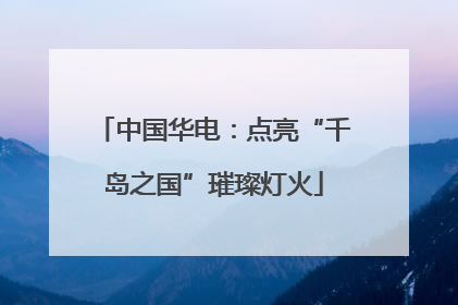 中国华电：点亮“千岛之国”璀璨灯火