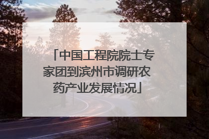 中国工程院院士专家团到滨州市调研农药产业发展情况