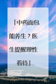 中药面包能养生？医生提醒理性看待