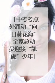 中考考点外涌动“向日葵花海” 全家总动员迎接“凯旋”少年