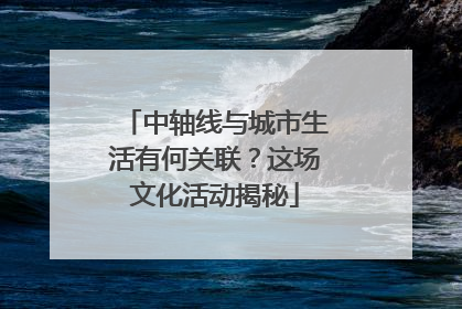 中轴线与城市生活有何关联？这场文化活动揭秘