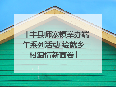 丰县师寨镇举办端午系列活动 绘就乡村温情新画卷