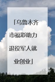 乌鲁木齐市福彩助力退役军人就业创业