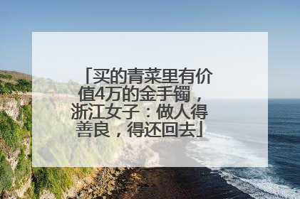 买的青菜里有价值4万的金手镯，浙江女子：做人得善良，得还回去