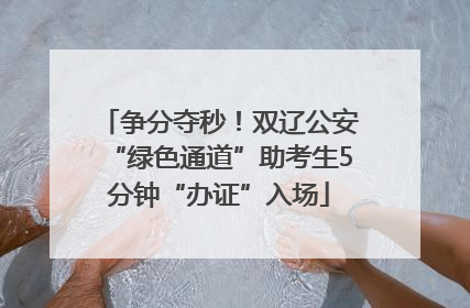 争分夺秒！双辽公安“绿色通道”助考生5分钟“办证”入场